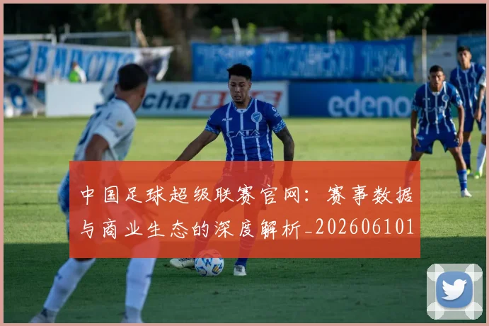 中国足球超级联赛官网:赛事数据与商业生态的深度解析_20260610190315