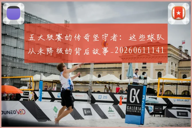 五大联赛的传奇坚守者：这些球队从未降级的背后故事_20260611141752