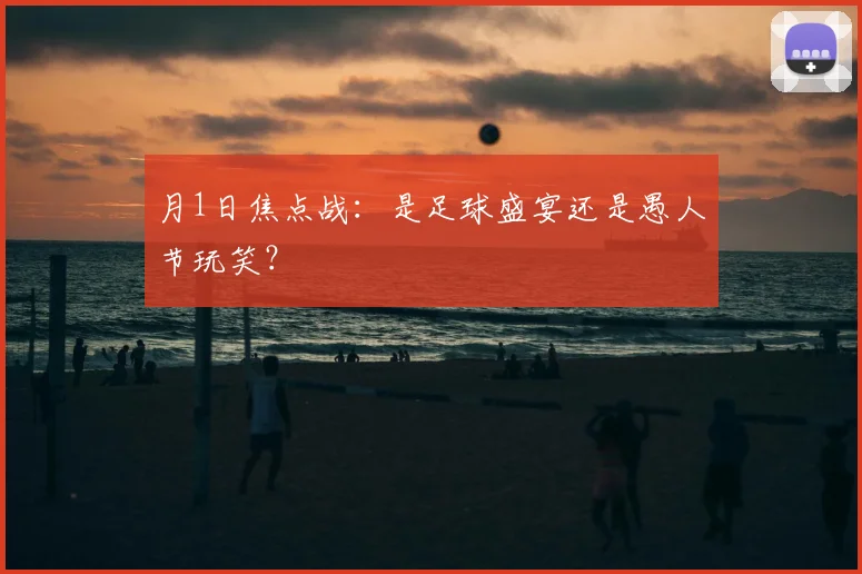 月1日焦点战：是足球盛宴还是愚人节玩笑？