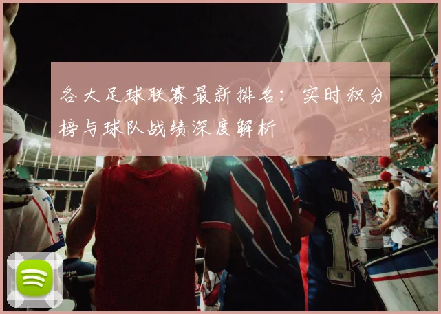 各大足球联赛最新排名：实时积分榜与球队战绩深度解析