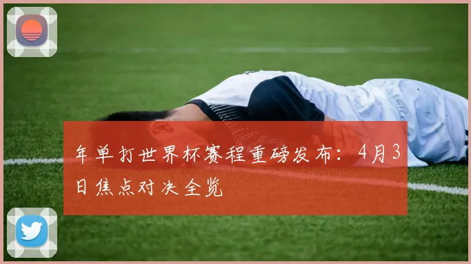 年单打世界杯赛程重磅发布:4月3日焦点对决全览